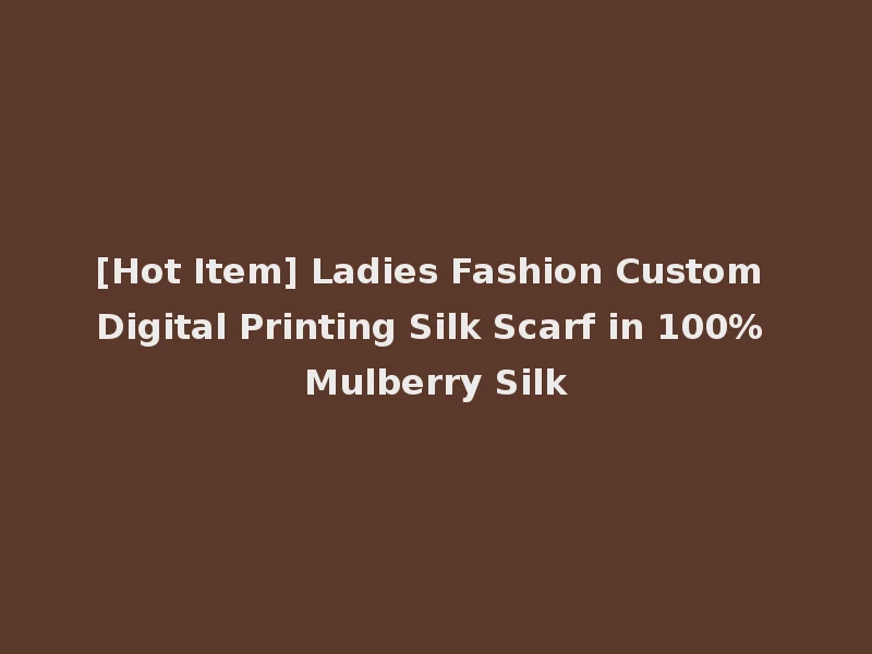 [Hot Item] Ladies Fashion Custom Digital Printing Silk Scarf in 100% Mulberry Silk