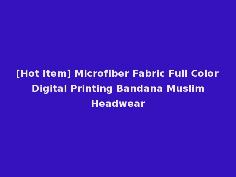 [Hot Item] Microfiber Fabric Full Color Digital Printing Bandana Muslim Headwear
