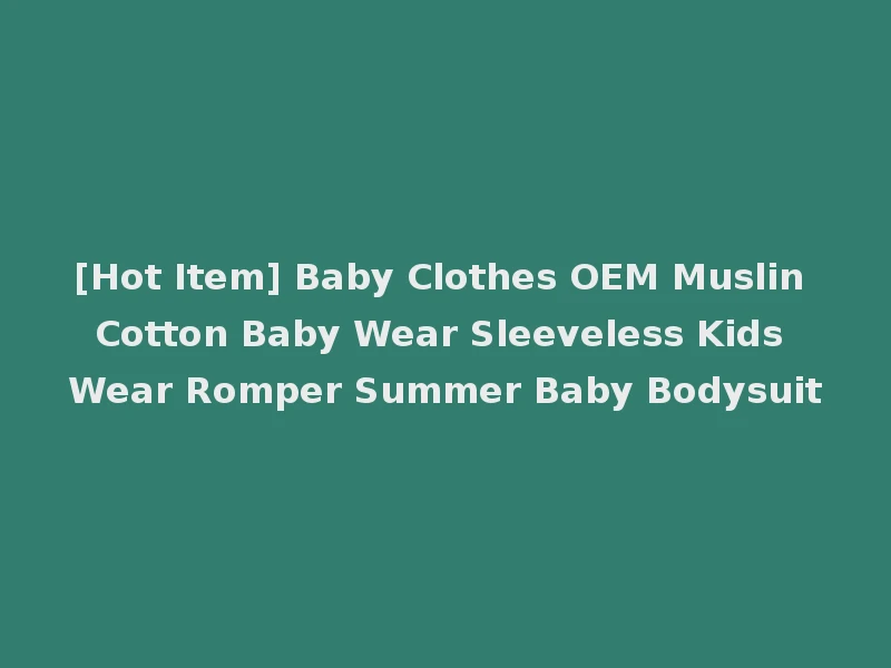 [Hot Item] Baby Clothes OEM Muslin Cotton Baby Wear Sleeveless Kids Wear Romper Summer Baby Bodysuit