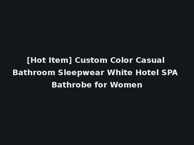 [Hot Item] Custom Color Casual Bathroom Sleepwear White Hotel SPA Bathrobe for Women
