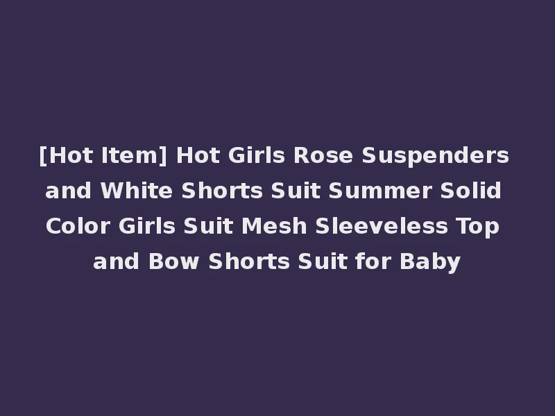 [Hot Item] Hot Girls Rose Suspenders and White Shorts Suit Summer Solid Color Girls Suit Mesh Sleeveless Top and Bow Shorts Suit for Baby