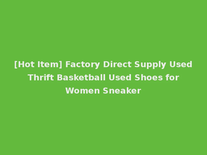 [Hot Item] Factory Direct Supply Used Thrift Basketball Used Shoes for Women Sneaker