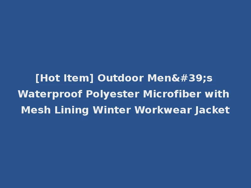 [Hot Item] Outdoor Men's Waterproof Polyester Microfiber with Mesh Lining Winter Workwear Jacket