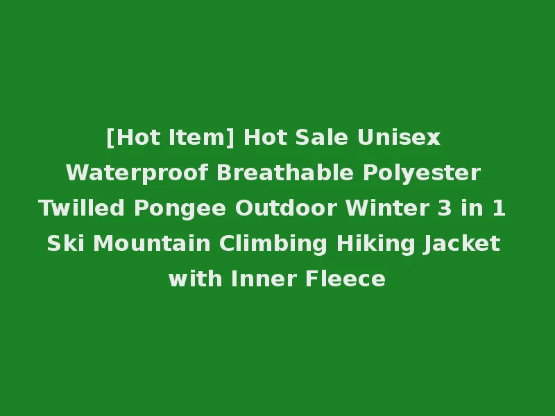 [Hot Item] Hot Sale Unisex Waterproof Breathable Polyester Twilled Pongee Outdoor Winter 3 in 1 Ski Mountain Climbing Hiking Jacket with Inner Fleece