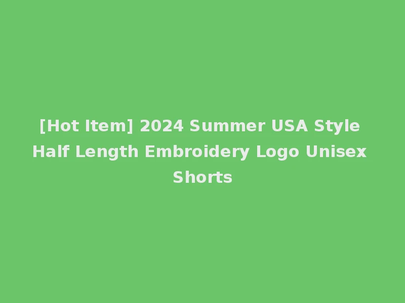 [Hot Item] 2024 Summer USA Style Half Length Embroidery Logo Unisex Shorts