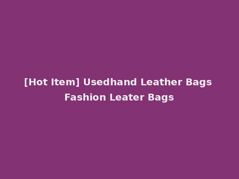[Hot Item] Usedhand Leather Bags Fashion Leater Bags