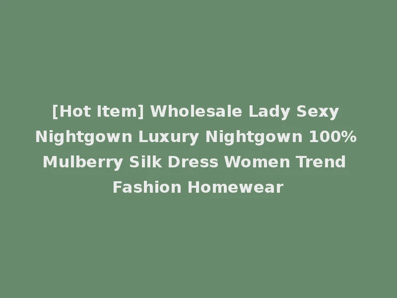 [Hot Item] Wholesale Lady Sexy Nightgown Luxury Nightgown 100% Mulberry Silk Dress Women Trend Fashion Homewear