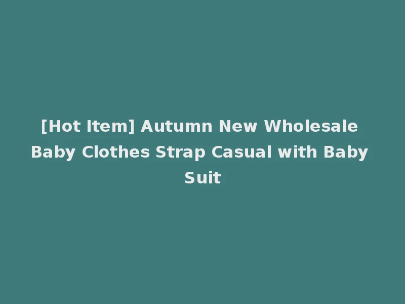 [Hot Item] Autumn New Wholesale Baby Clothes Strap Casual with Baby Suit