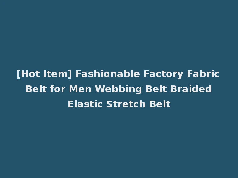 [Hot Item] Fashionable Factory Fabric Belt for Men Webbing Belt Braided Elastic Stretch Belt