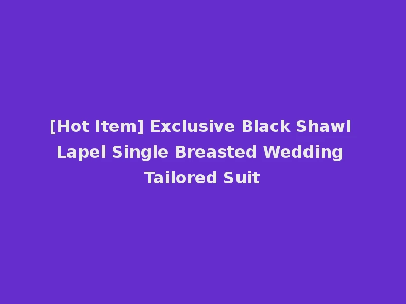 [Hot Item] Exclusive Black Shawl Lapel Single Breasted Wedding Tailored Suit
