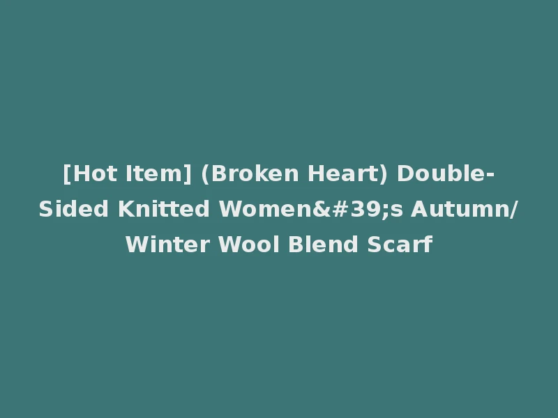 [Hot Item] (Broken Heart) Double-Sided Knitted Women's Autumn/Winter Wool Blend Scarf