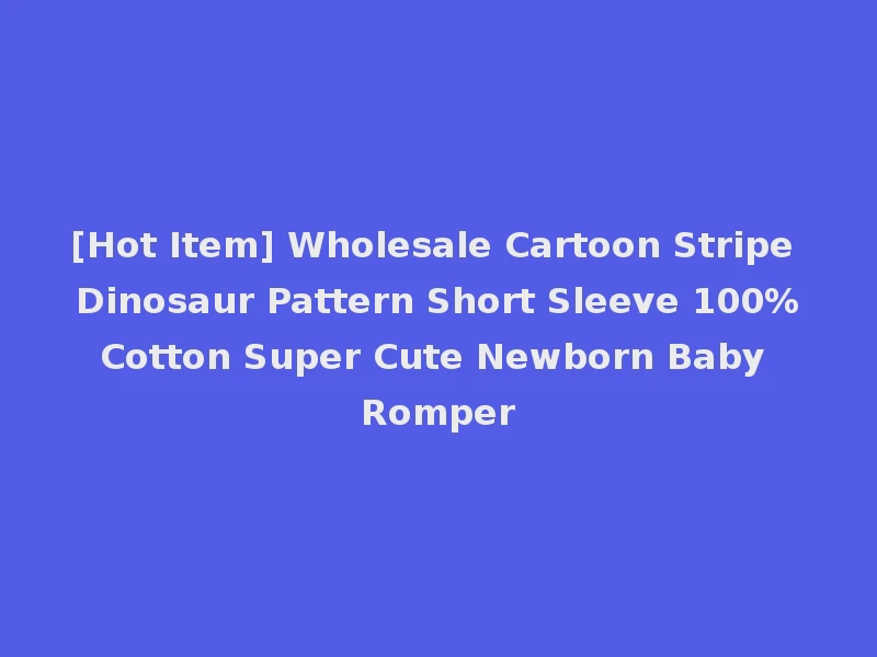 [Hot Item] Wholesale Cartoon Stripe Dinosaur Pattern Short Sleeve 100%Cotton Super Cute Newborn Baby Romper