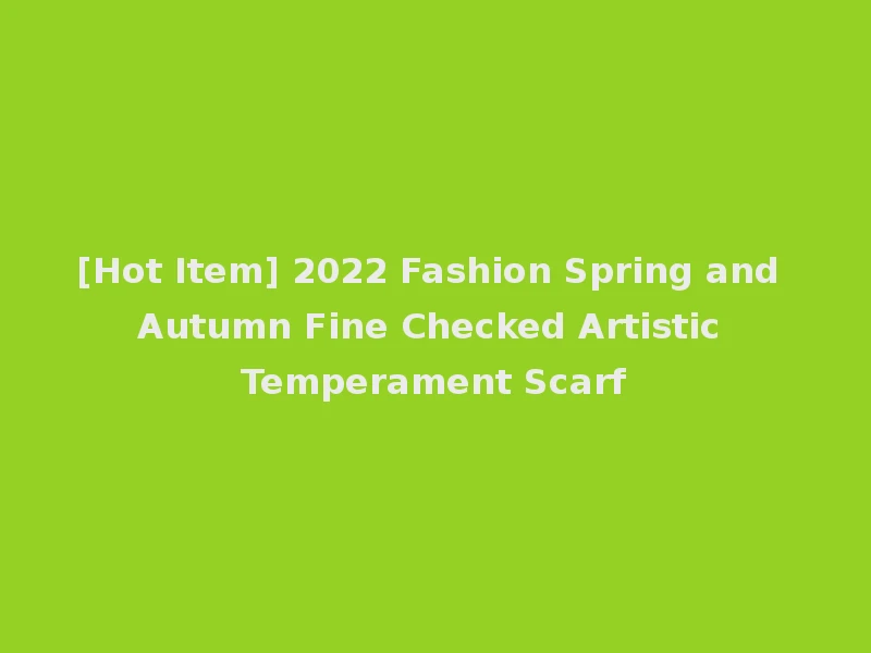 [Hot Item] 2022 Fashion Spring and Autumn Fine Checked Artistic Temperament Scarf