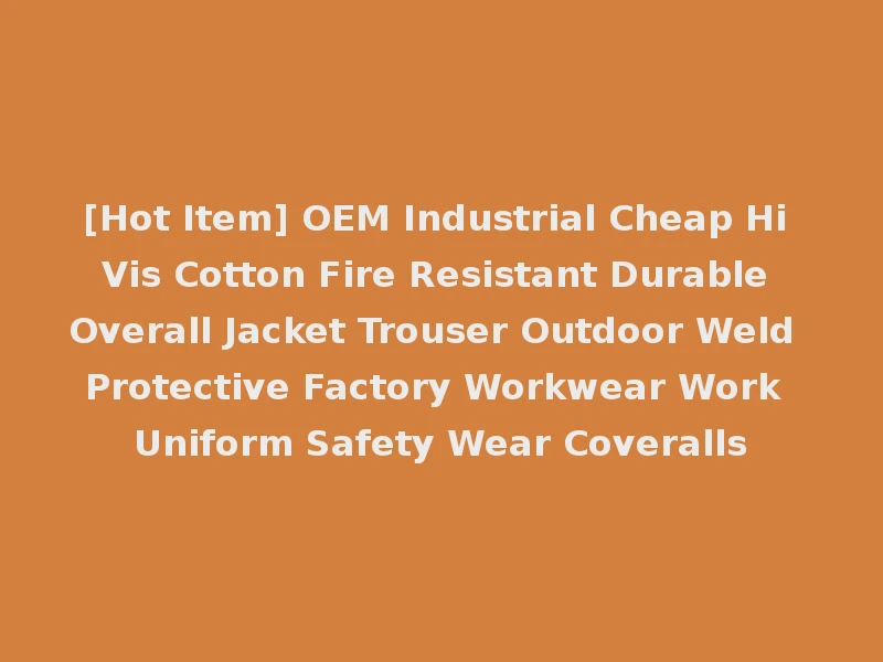 [Hot Item] OEM Industrial Cheap Hi Vis Cotton Fire Resistant Durable Overall Jacket Trouser Outdoor Weld Protective Factory Workwear Work Uniform Safety Wear Coveralls