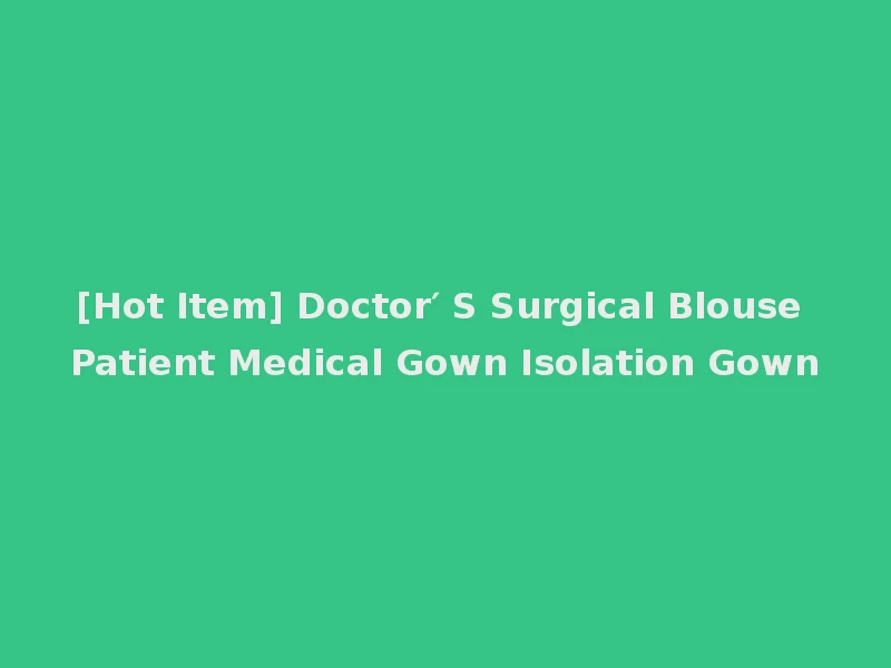 [Hot Item] Doctor′ S Surgical Blouse Patient Medical Gown Isolation Gown