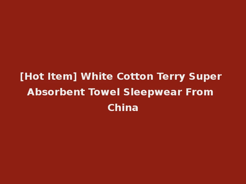 [Hot Item] White Cotton Terry Super Absorbent Towel Sleepwear From China