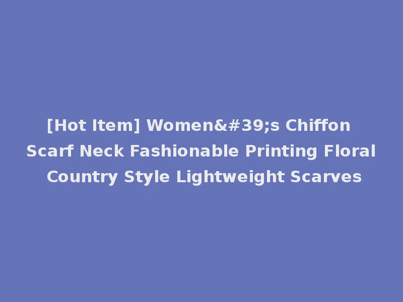 [Hot Item] Women's Chiffon Scarf Neck Fashionable Printing Floral Country Style Lightweight Scarves