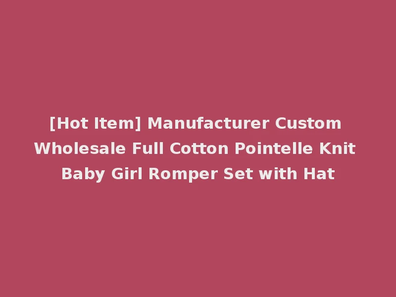 [Hot Item] Manufacturer Custom Wholesale Full Cotton Pointelle Knit Baby Girl Romper Set with Hat