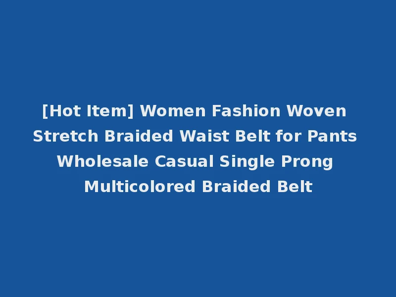 [Hot Item] Women Fashion Woven Stretch Braided Waist Belt for Pants Wholesale Casual Single Prong Multicolored Braided Belt