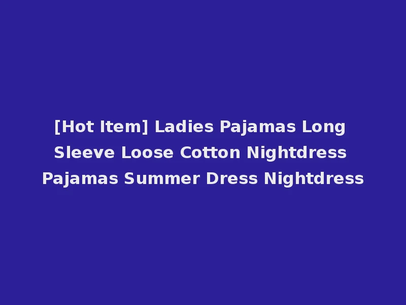 [Hot Item] Ladies Pajamas Long Sleeve Loose Cotton Nightdress Pajamas Summer Dress Nightdress