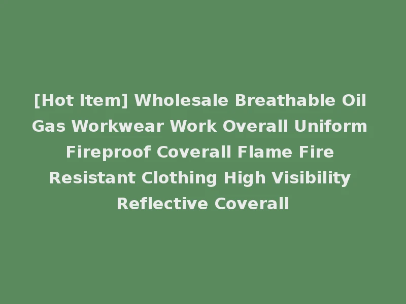 [Hot Item] Wholesale Breathable Oil Gas Workwear Work Overall Uniform Fireproof Coverall Flame Fire Resistant Clothing High Visibility Reflective Coverall