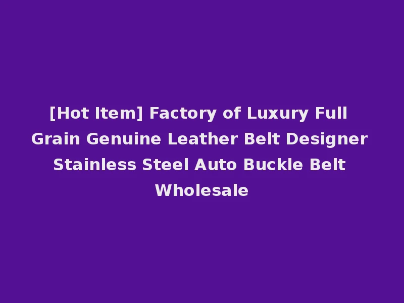 [Hot Item] Factory of Luxury Full Grain Genuine Leather Belt Designer Stainless Steel Auto Buckle Belt Wholesale