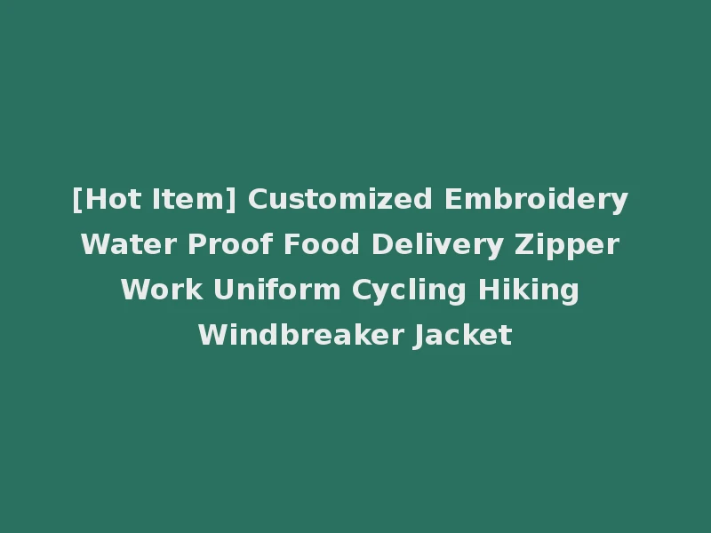 [Hot Item] Customized Embroidery Water Proof Food Delivery Zipper Work Uniform Cycling Hiking Windbreaker Jacket