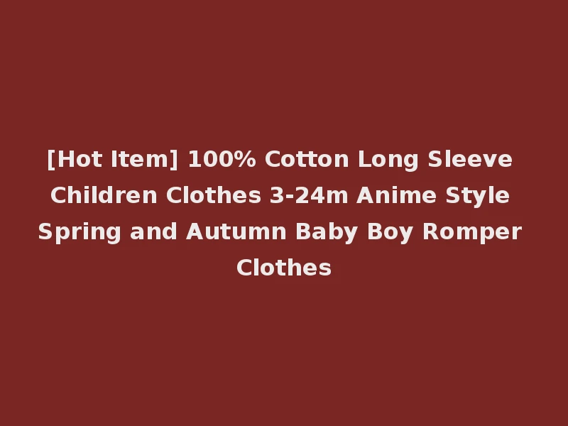 [Hot Item] 100% Cotton Long Sleeve Children Clothes 3-24m Anime Style Spring and Autumn Baby Boy Romper Clothes