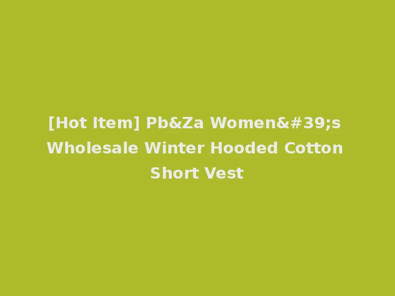 [Hot Item] Pb&Za Women's Wholesale Winter Hooded Cotton Short Vest