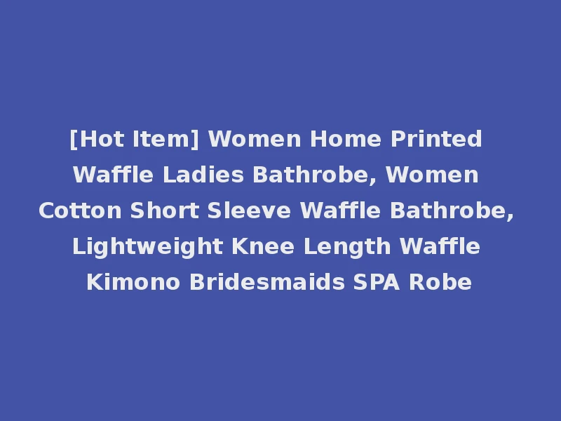 [Hot Item] Women Home Printed Waffle Ladies Bathrobe, Women Cotton Short Sleeve Waffle Bathrobe, Lightweight Knee Length Waffle Kimono Bridesmaids SPA Robe
