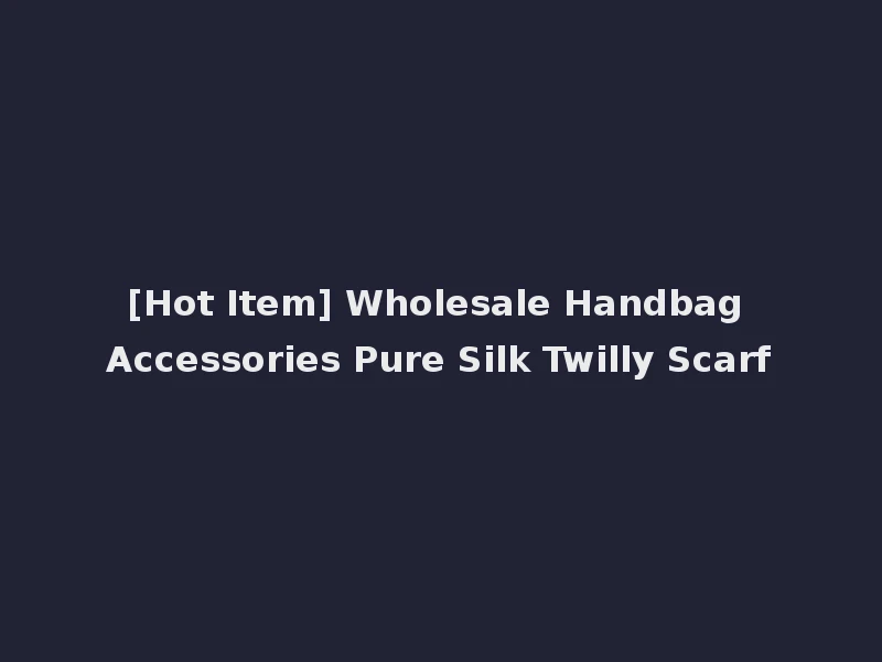 [Hot Item] Wholesale Handbag Accessories Pure Silk Twilly Scarf