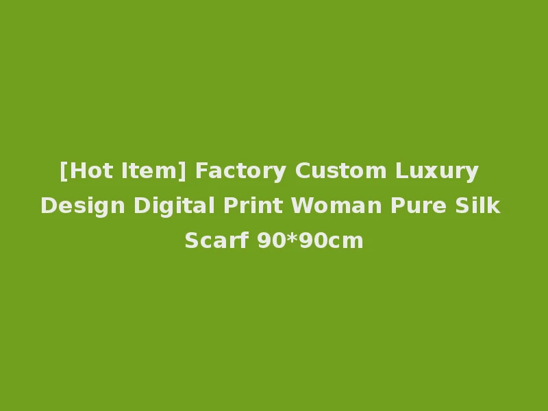 [Hot Item] Factory Custom Luxury Design Digital Print Woman Pure Silk Scarf 90*90cm