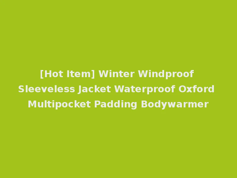 [Hot Item] Winter Windproof Sleeveless Jacket Waterproof Oxford Multipocket Padding Bodywarmer