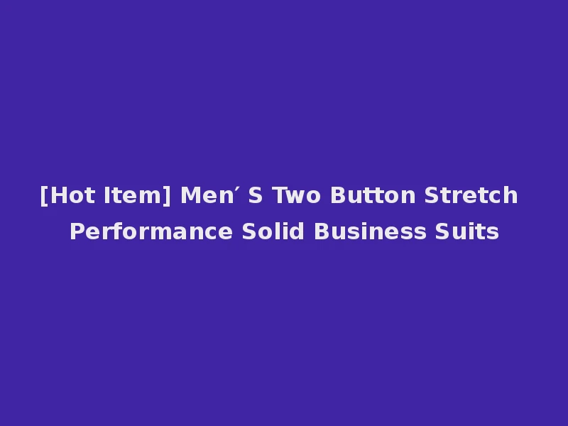 [Hot Item] Men′ S Two Button Stretch Performance Solid Business Suits