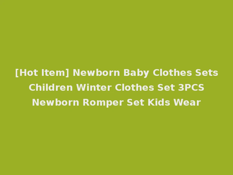 [Hot Item] Newborn Baby Clothes Sets Children Winter Clothes Set 3PCS Newborn Romper Set Kids Wear