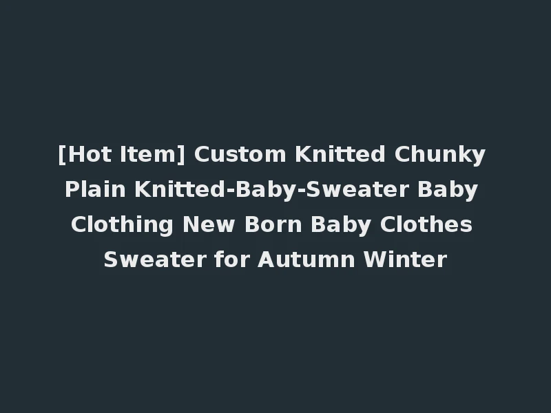 [Hot Item] Custom Knitted Chunky Plain Knitted-Baby-Sweater Baby Clothing New Born Baby Clothes Sweater for Autumn Winter