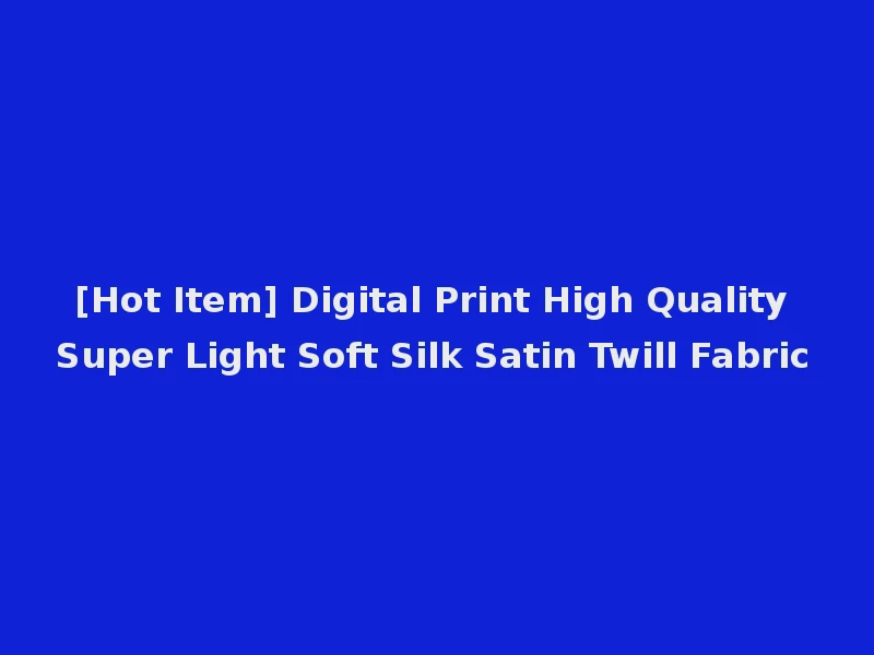 [Hot Item] Digital Print High Quality Super Light Soft Silk Satin Twill Fabric