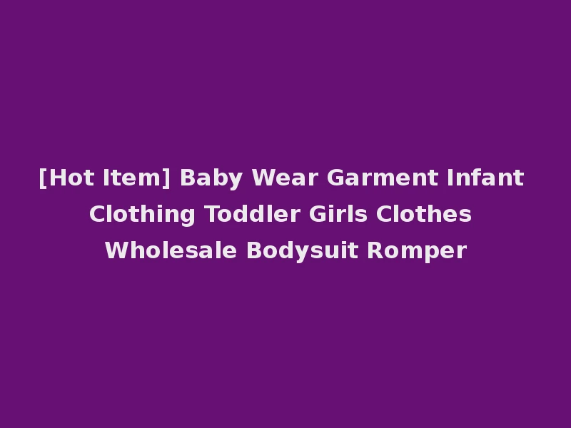 [Hot Item] Baby Wear Garment Infant Clothing Toddler Girls Clothes Wholesale Bodysuit Romper