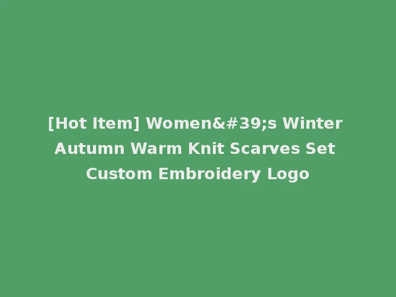 [Hot Item] Women's Winter Autumn Warm Knit Scarves Set Custom Embroidery Logo