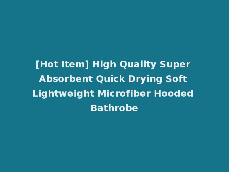 [Hot Item] High Quality Super Absorbent Quick Drying Soft Lightweight Microfiber Hooded Bathrobe