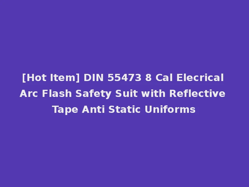 [Hot Item] DIN 55473 8 Cal Elecrical Arc Flash Safety Suit with Reflective Tape Anti Static Uniforms
