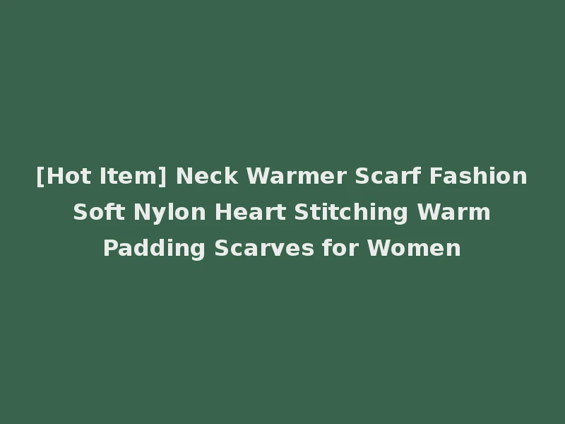 [Hot Item] Neck Warmer Scarf Fashion Soft Nylon Heart Stitching Warm Padding Scarves for Women