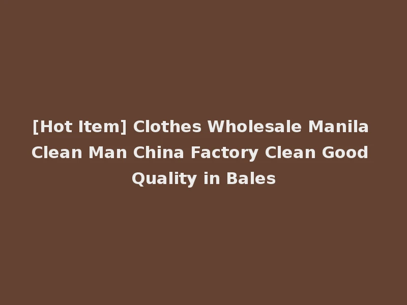 [Hot Item] Clothes Wholesale Manila Clean Man China Factory Clean Good Quality in Bales