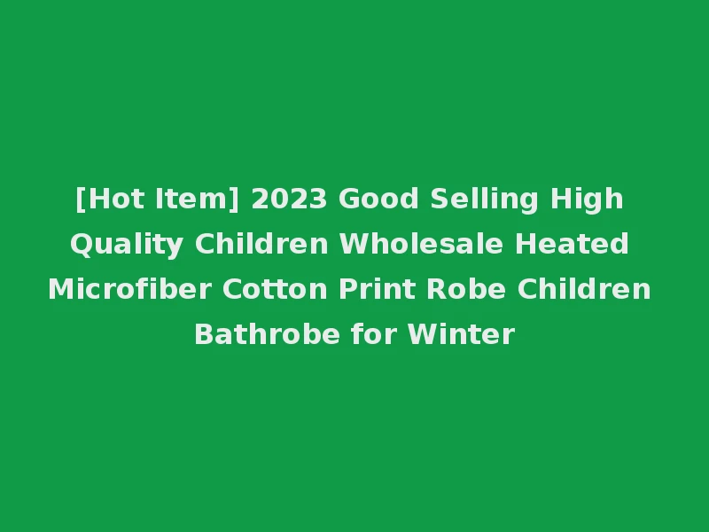 [Hot Item] 2023 Good Selling High Quality Children Wholesale Heated Microfiber Cotton Print Robe Children Bathrobe for Winter