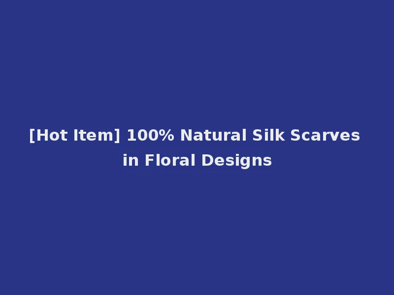 [Hot Item] 100% Natural Silk Scarves in Floral Designs