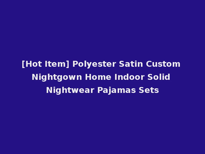 [Hot Item] Polyester Satin Custom Nightgown Home Indoor Solid Nightwear Pajamas Sets
