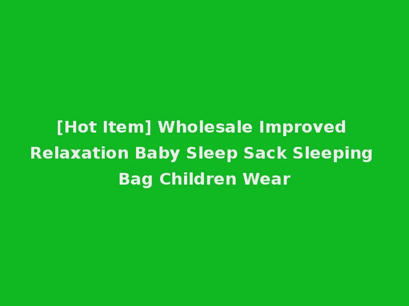 [Hot Item] Wholesale Improved Relaxation Baby Sleep Sack Sleeping Bag Children Wear