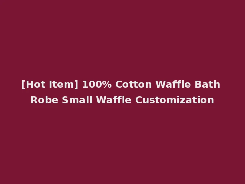 [Hot Item] 100% Cotton Waffle Bath Robe Small Waffle Customization