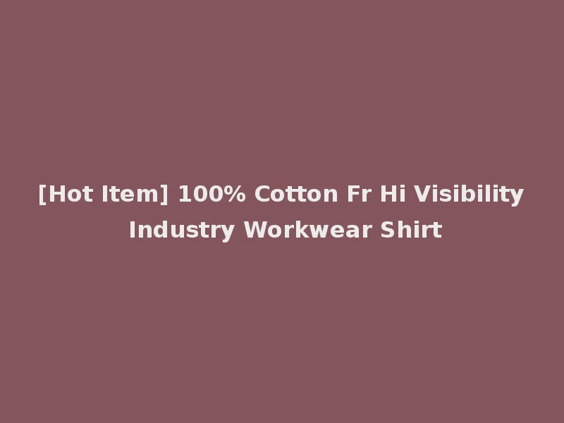 [Hot Item] 100% Cotton Fr Hi Visibility Industry Workwear Shirt