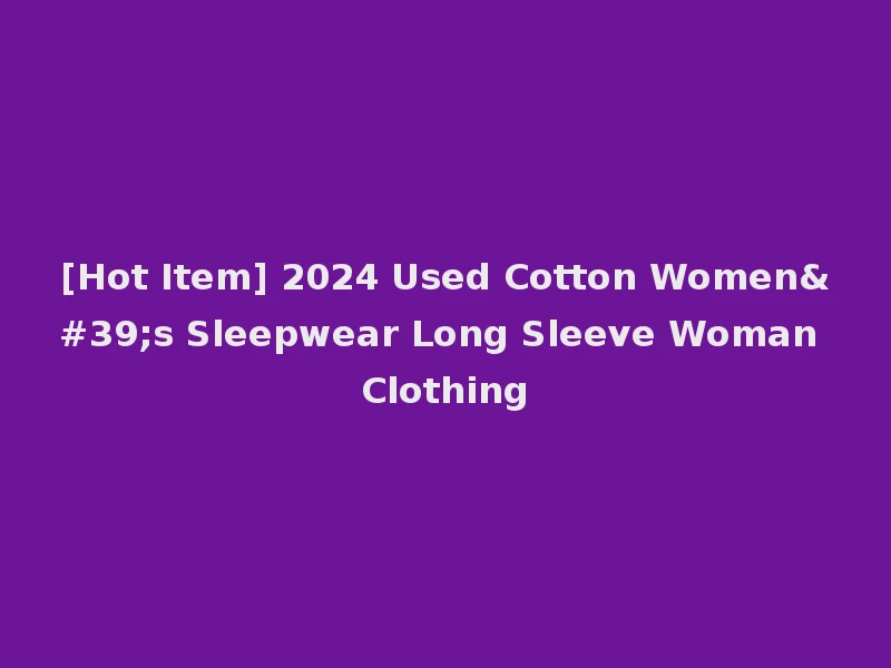 [Hot Item] 2024 Used Cotton Women's Sleepwear Long Sleeve Woman Clothing